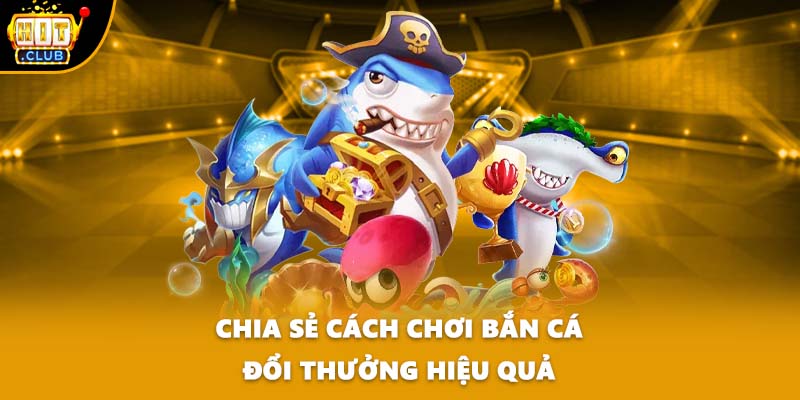 Chia sẻ cách chơi bắn cá đổi thưởng hiệu quả