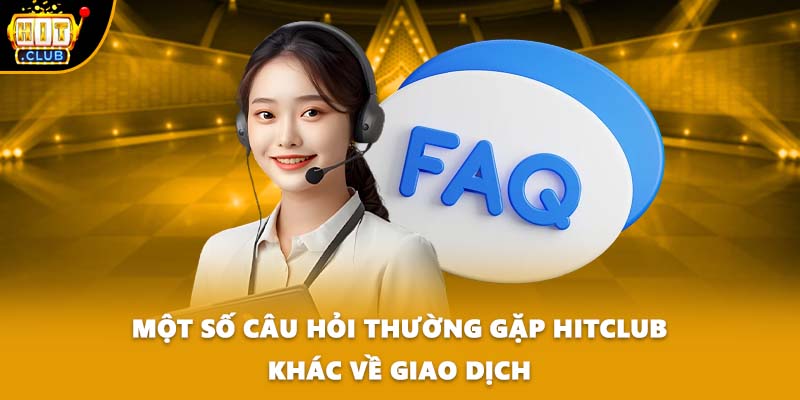 Một số câu hỏi thường gặp HITCLUB khác về giao dịch