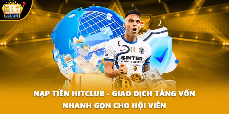 Nạp Tiền HITCLUB - Giao Dịch Tăng Vốn Nhanh Gọn Cho Hội Viên