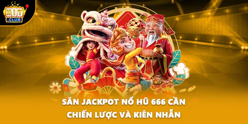 Săn jackpot nổ hũ 666 cần chiến lược và kiên nhẫn
