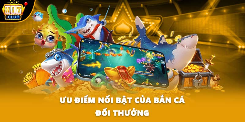 Ưu điểm nổi bật của bắn cá đổi thưởng