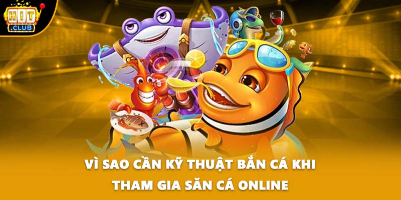 Vì sao cần kỹ thuật bắn cá khi tham gia săn cá online
